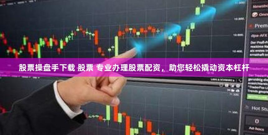 股票操盘手下载 股票 专业办理股票配资，助您轻松撬动资本杠杆