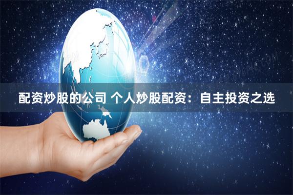 配资炒股的公司 个人炒股配资：自主投资之选