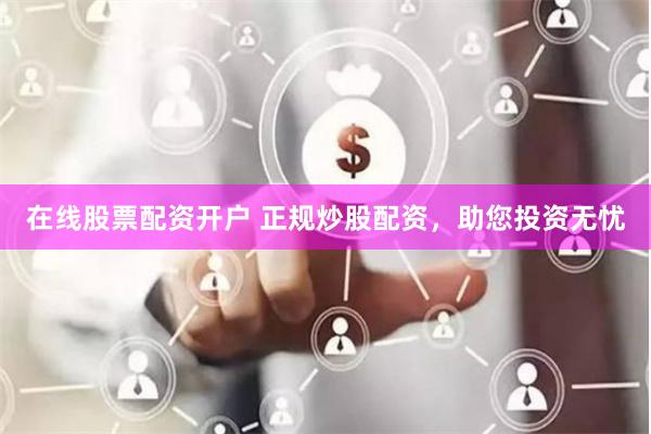 在线股票配资开户 正规炒股配资，助您投资无忧