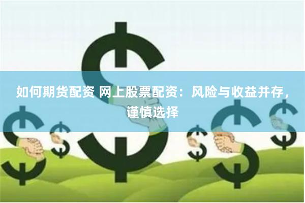 如何期货配资 网上股票配资：风险与收益并存，谨慎选择