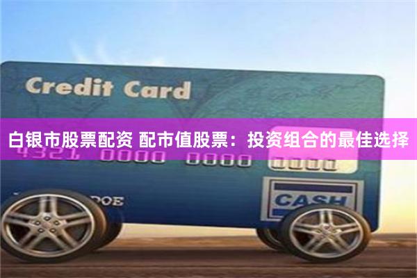 白银市股票配资 配市值股票：投资组合的最佳选择