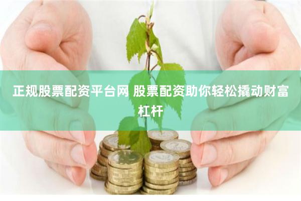 正规股票配资平台网 股票配资助你轻松撬动财富杠杆