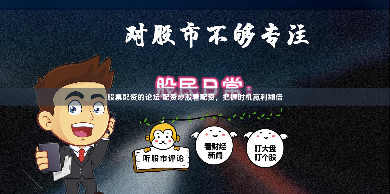 股票配资的论坛 配资炒股看配资，把握时机赢利翻倍