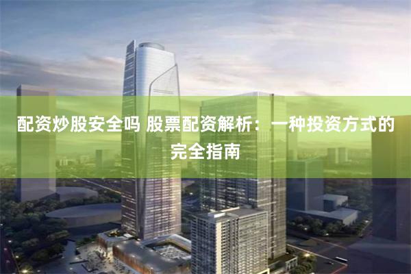 配资炒股安全吗 股票配资解析：一种投资方式的完全指南