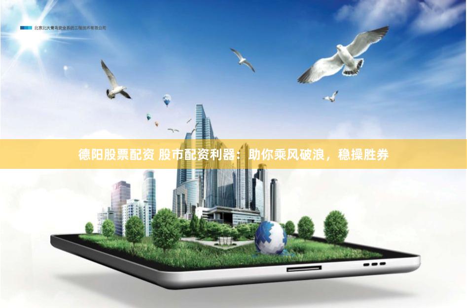 德阳股票配资 股市配资利器：助你乘风破浪，稳操胜券