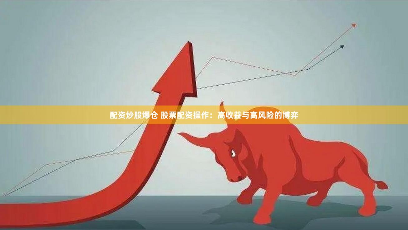 配资炒股爆仓 股票配资操作：高收益与高风险的博弈