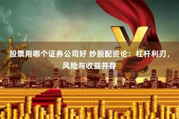 股票用哪个证券公司好 炒股配资论：杠杆利刃，风险与收益并存