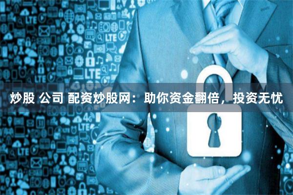 炒股 公司 配资炒股网：助你资金翻倍，投资无忧