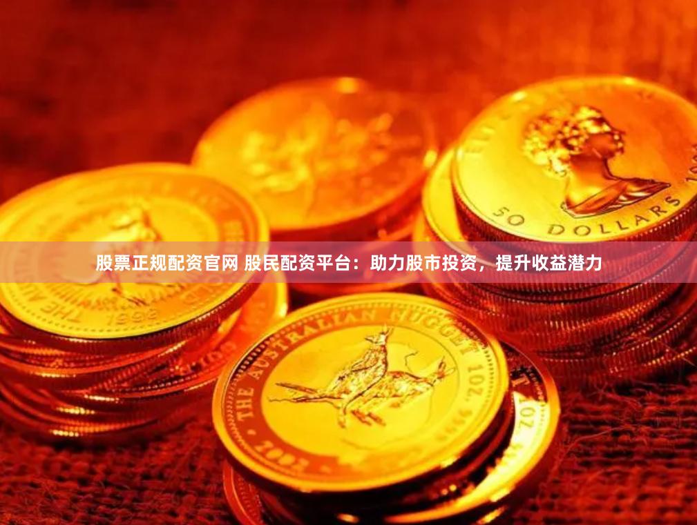 股票正规配资官网 股民配资平台：助力股市投资，提升收益潜力