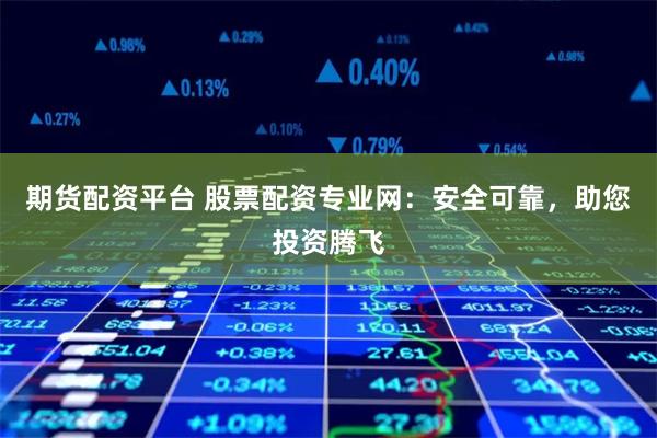 期货配资平台 股票配资专业网：安全可靠，助您投资腾飞