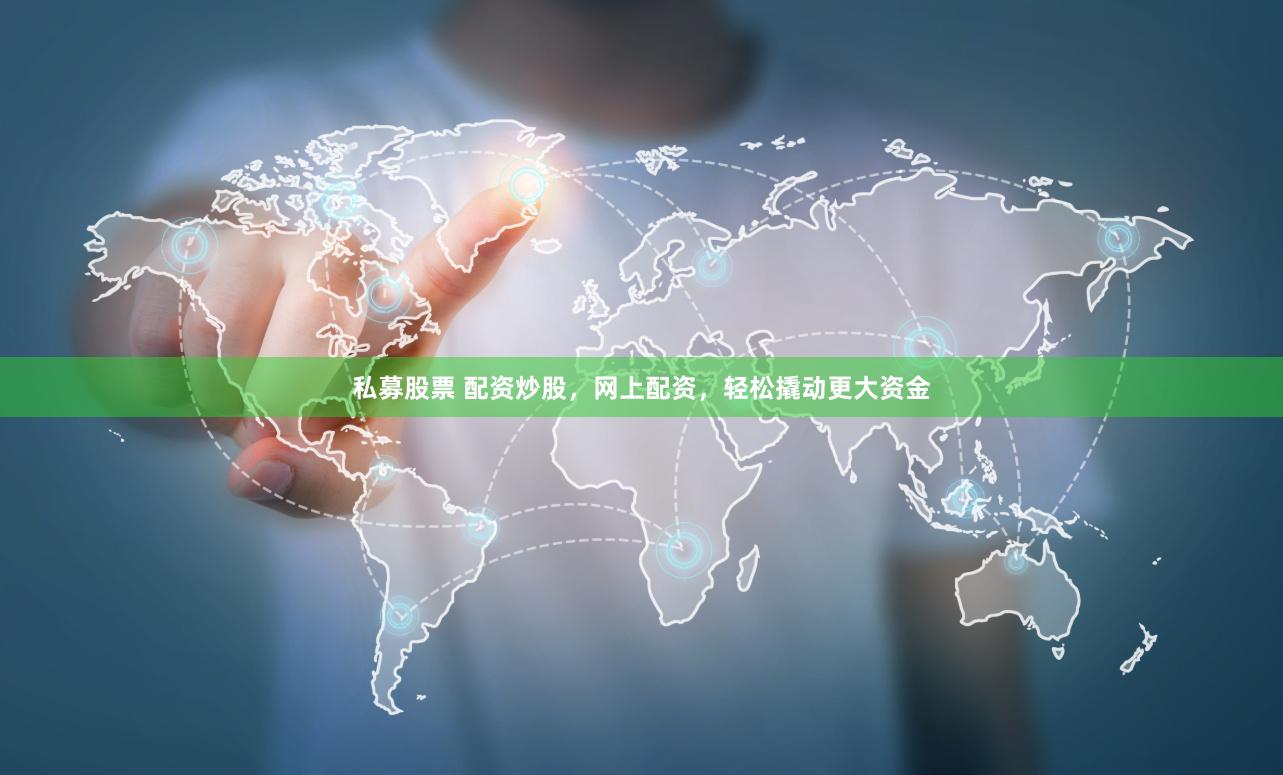私募股票 配资炒股，网上配资，轻松撬动更大资金