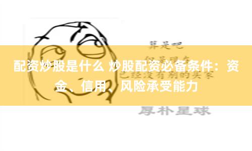 配资炒股是什么 炒股配资必备条件：资金、信用、风险承受能力