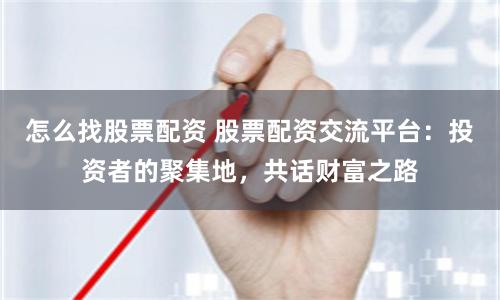 怎么找股票配资 股票配资交流平台：投资者的聚集地，共话财富之路