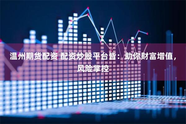 温州期货配资 配资炒股平台皆：助你财富增值，风险掌控