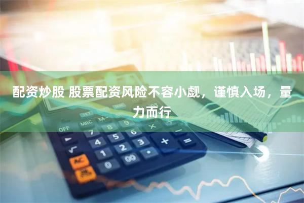 配资炒股 股票配资风险不容小觑，谨慎入场，量力而行