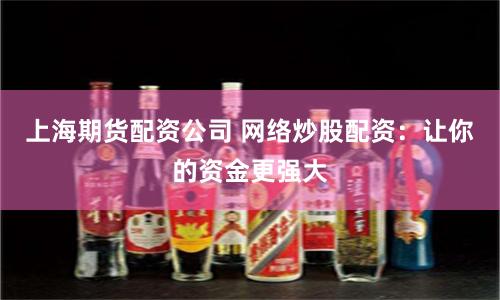上海期货配资公司 网络炒股配资：让你的资金更强大