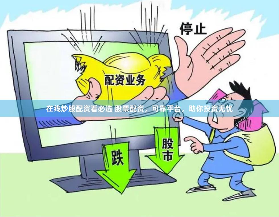 在线炒股配资看必选 股票配资，可靠平台，助你投资无忧