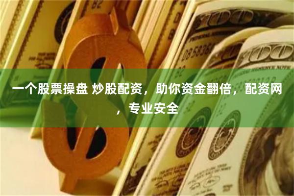 一个股票操盘 炒股配资，助你资金翻倍，配资网，专业安全