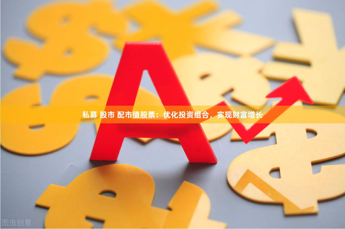 私募 股市 配市值股票：优化投资组合，实现财富增长
