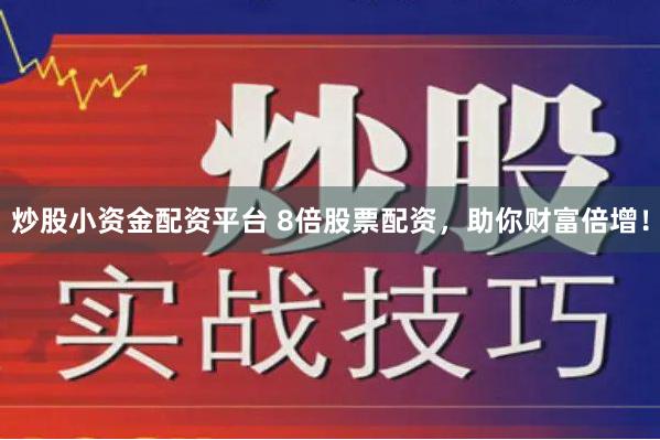 炒股小资金配资平台 8倍股票配资，助你财富倍增！