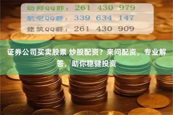 证券公司买卖股票 炒股配资？来问配资，专业解答，助你稳健投资