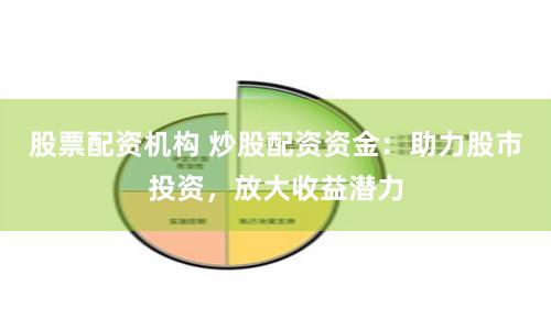 股票配资机构 炒股配资资金：助力股市投资，放大收益潜力