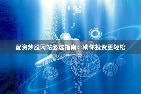 配资炒股网站必选指南：助你投资更轻松