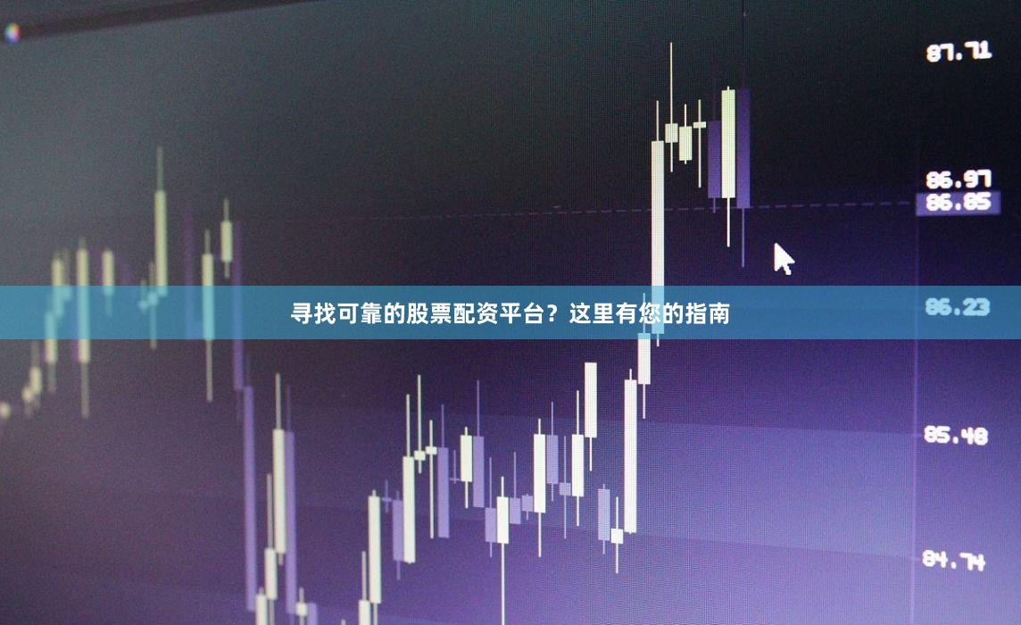 寻找可靠的股票配资平台？这里有您的指南