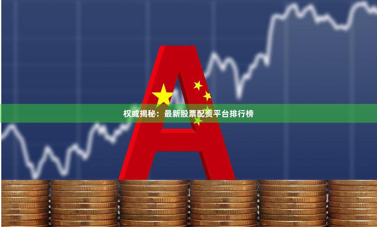 权威揭秘：最新股票配资平台排行榜