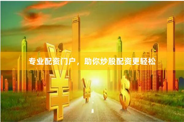 专业配资门户，助你炒股配资更轻松