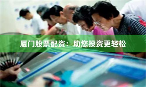 厦门股票配资：助您投资更轻松
