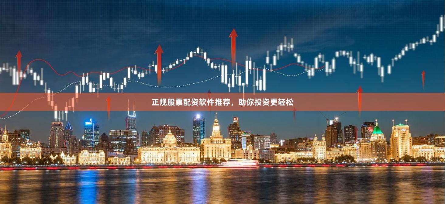 正规股票配资软件推荐，助你投资更轻松