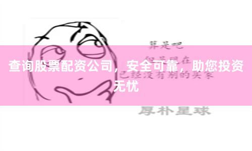 查询股票配资公司，安全可靠，助您投资无忧
