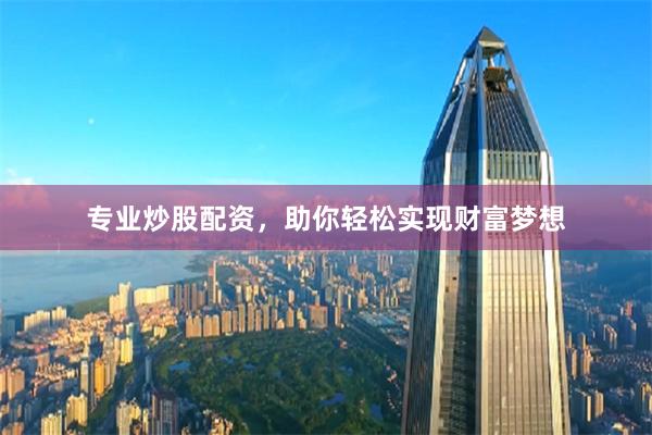 专业炒股配资，助你轻松实现财富梦想