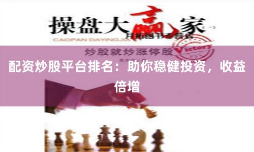 配资炒股平台排名：助你稳健投资，收益倍增