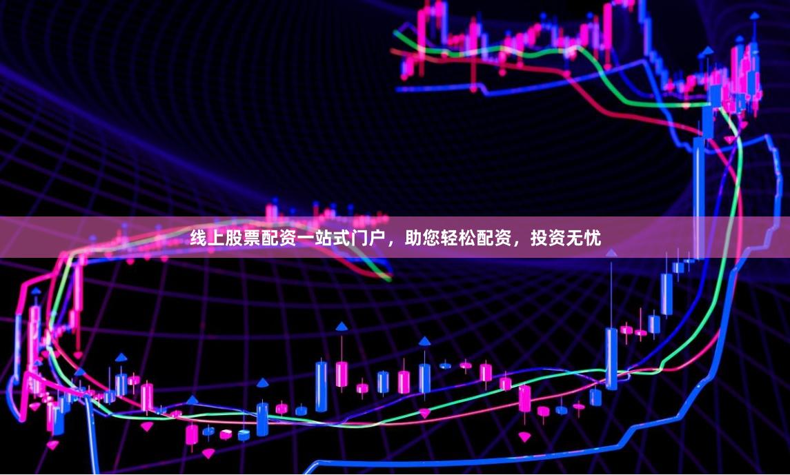 线上股票配资一站式门户，助您轻松配资，投资无忧