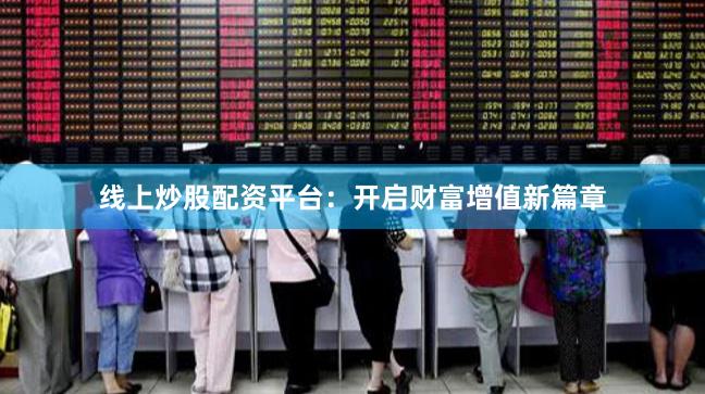 线上炒股配资平台：开启财富增值新篇章