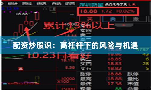 配资炒股识：高杠杆下的风险与机遇