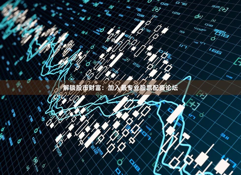 解锁股市财富：加入最专业股票配资论坛