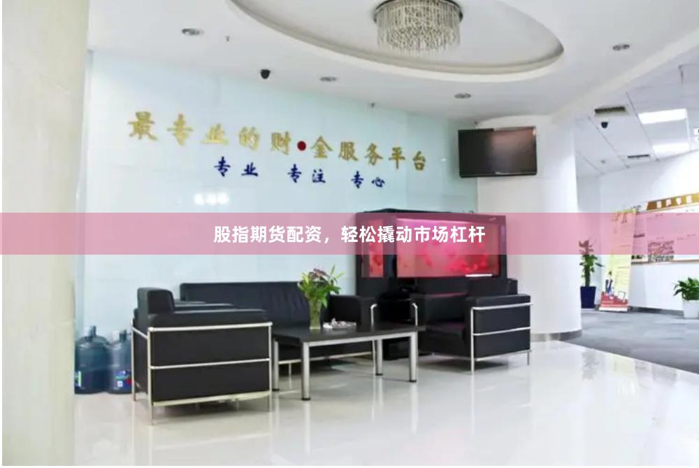 股指期货配资，轻松撬动市场杠杆