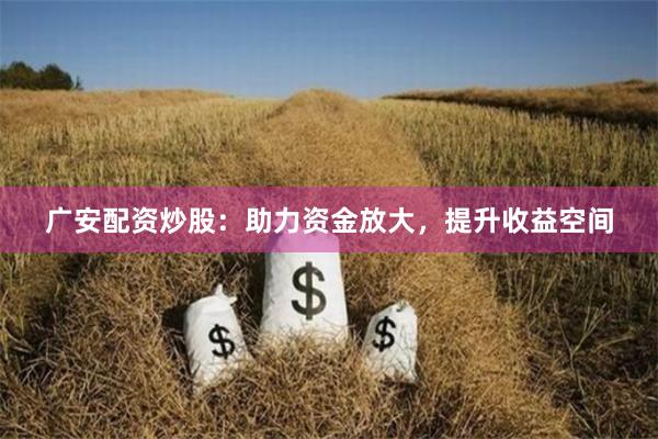 广安配资炒股：助力资金放大，提升收益空间